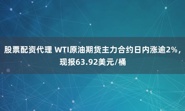 股票配资代理 WTI原油期货主力合约日内涨逾2%，现报63.92美元/桶