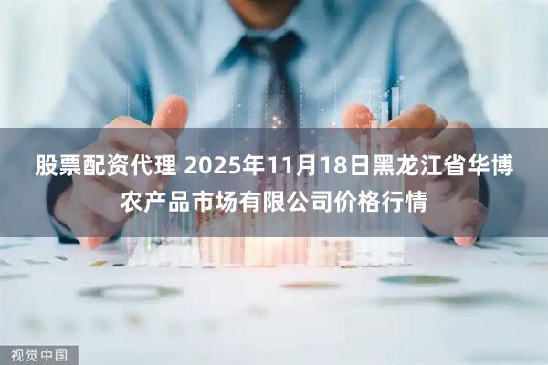 股票配资代理 2025年11月18日黑龙江省华博农产品市场有限公司价格行情